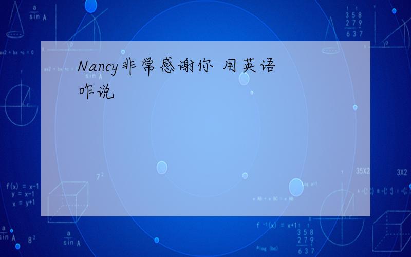 Nancy非常感谢你 用英语咋说