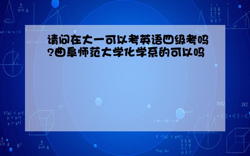 请问在大一可以考英语四级考吗?曲阜师范大学化学系的可以吗