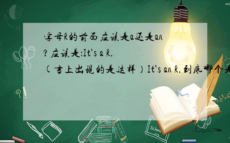 字母R的前面应该是a还是an?应该是：It's a R.(书上出现的是这样）It's an R.到底哪个是正确的?为什么?