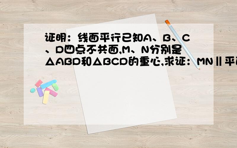 证明：线面平行已知A、B、C、D四点不共面,M、N分别是△ABD和△BCD的重心,求证：MN‖平面ACD