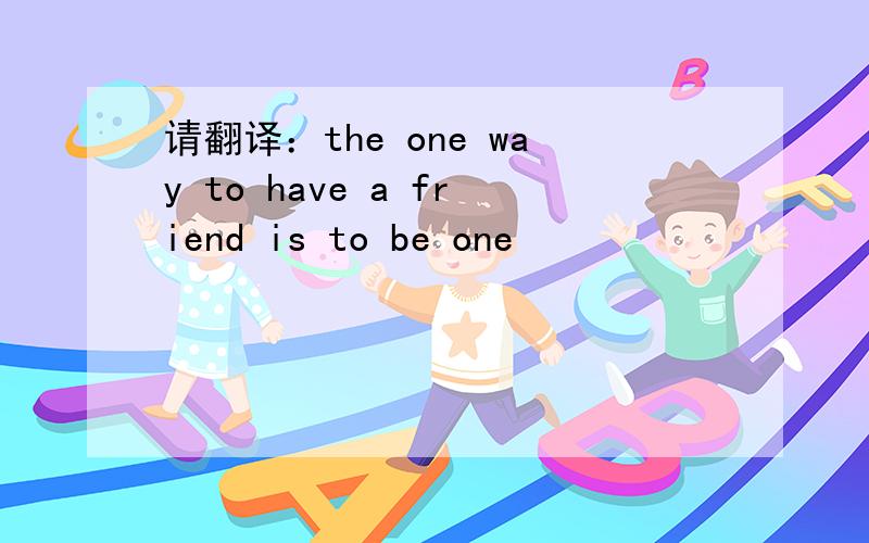 请翻译：the one way to have a friend is to be one