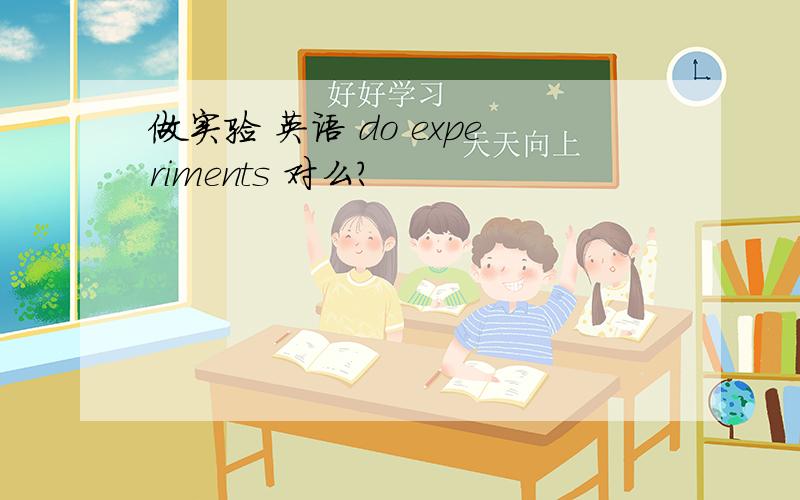 做实验 英语 do experiments 对么?