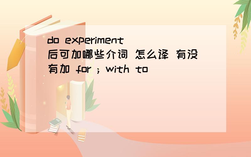 do experiment 后可加哪些介词 怎么译 有没有加 for ; with to