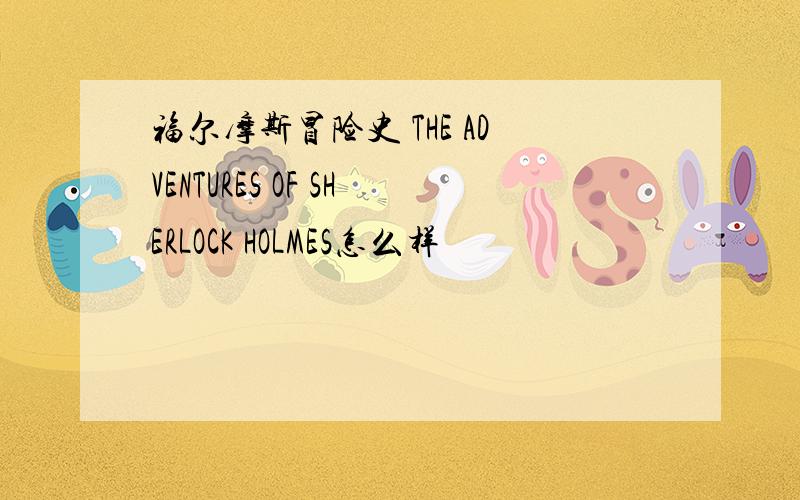 福尔摩斯冒险史 THE ADVENTURES OF SHERLOCK HOLMES怎么样