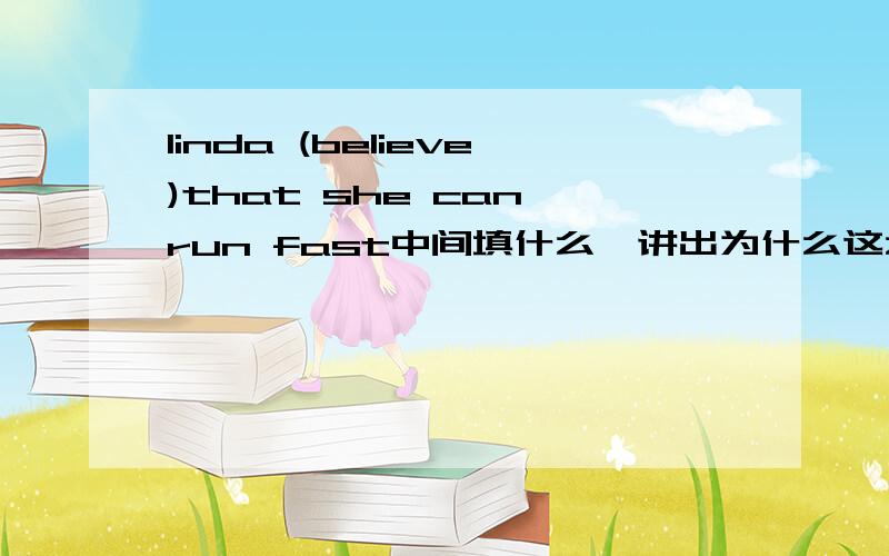 linda (believe)that she can run fast中间填什么,讲出为什么这么填有人能教我英语不