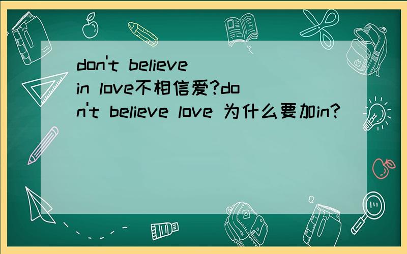 don't believe in love不相信爱?don't believe love 为什么要加in?