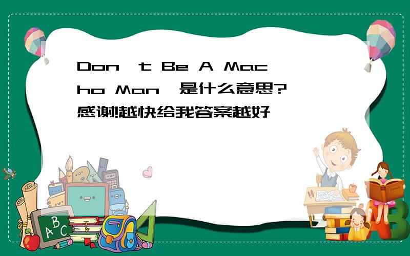 Don't Be A Macho Man  是什么意思?感谢!越快给我答案越好