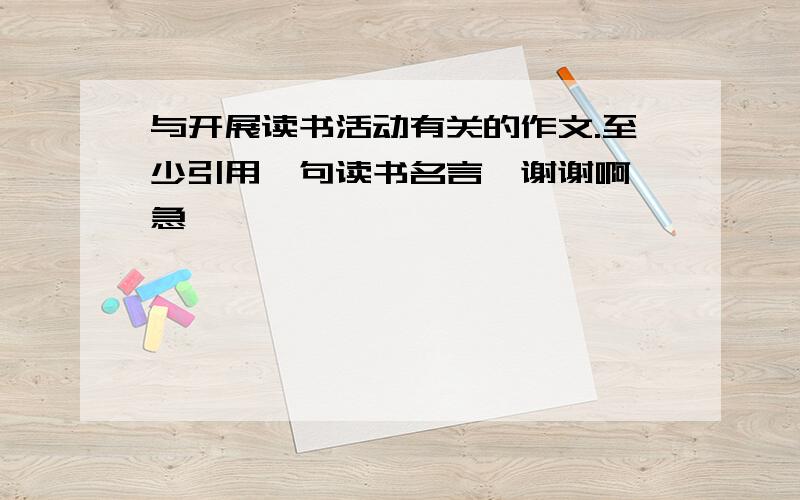 与开展读书活动有关的作文.至少引用一句读书名言,谢谢啊,急