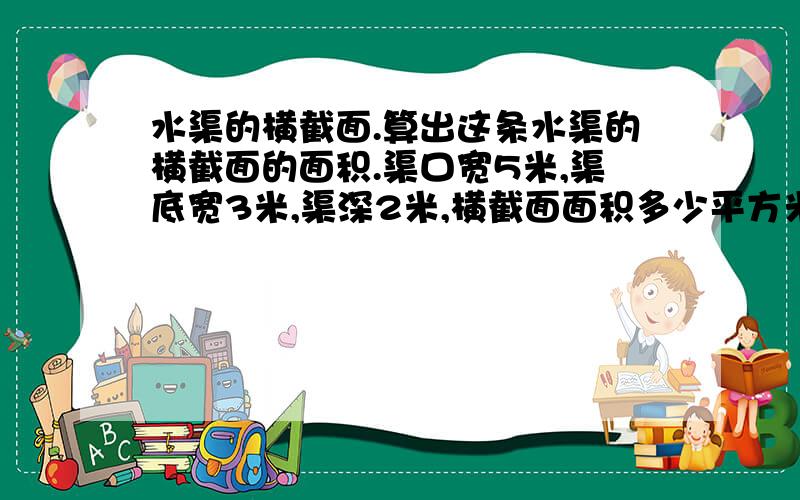 水渠的横截面.算出这条水渠的横截面的面积.渠口宽5米,渠底宽3米,渠深2米,横截面面积多少平方米?