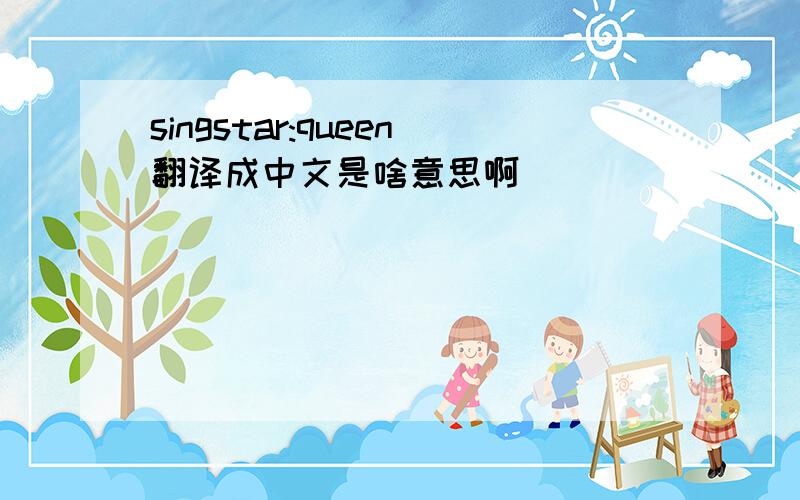 singstar:queen翻译成中文是啥意思啊