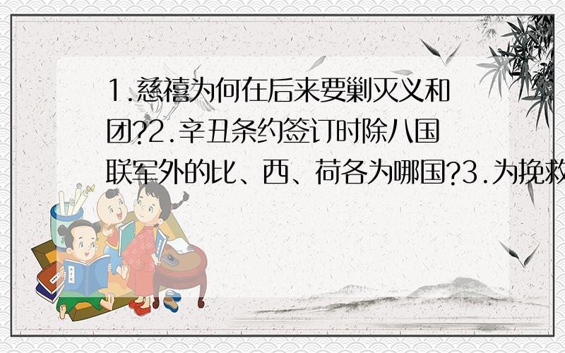 1.慈禧为何在后来要剿灭义和团?2.辛丑条约签订时除八国联军外的比、西、荷各为哪国?3.为挽救中华民族的危亡,近代中国农民阶级、及产阶级、无产阶级分别采取了哪些重大的政治活动?顺便