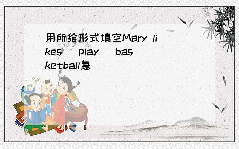 用所给形式填空Mary likes (play) basketball急