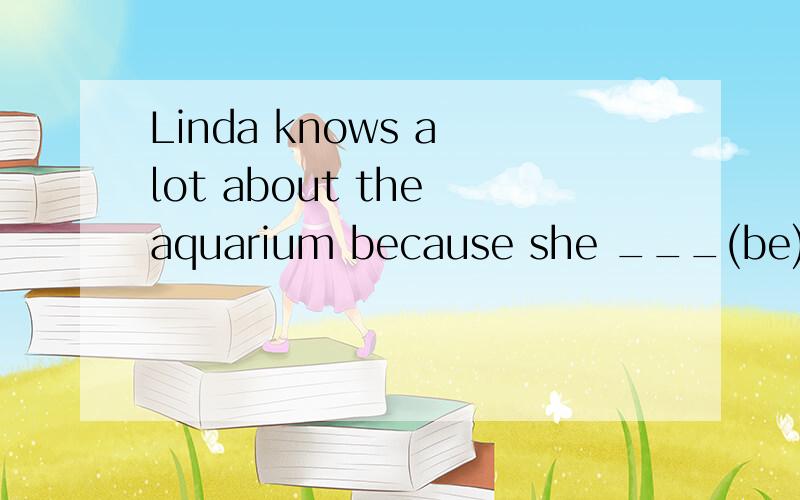 Linda knows a lot about the aquarium because she ___(be)there many times,