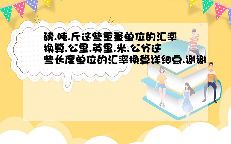 磅.吨.斤这些重量单位的汇率换算.公里.英里.米.公分这些长度单位的汇率换算详细点.谢谢