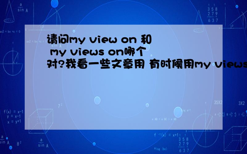 请问my view on 和 my views on哪个对?我看一些文章用 有时候用my views on有时候用my view on 不太明白~