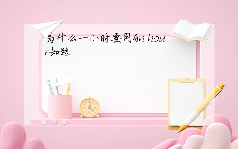 为什么一小时要用An hour如题