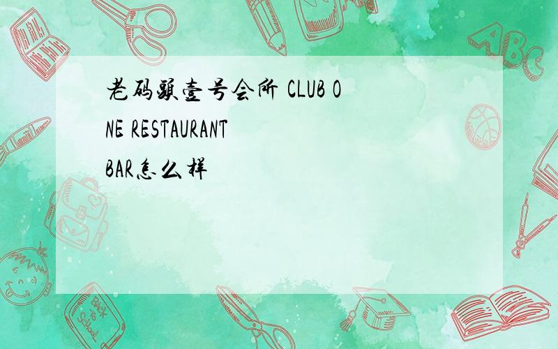 老码头壹号会所 CLUB ONE RESTAURANT BAR怎么样