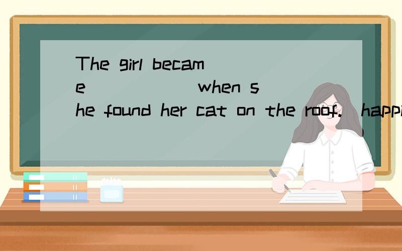 The girl became _____ when she found her cat on the roof.(happily)