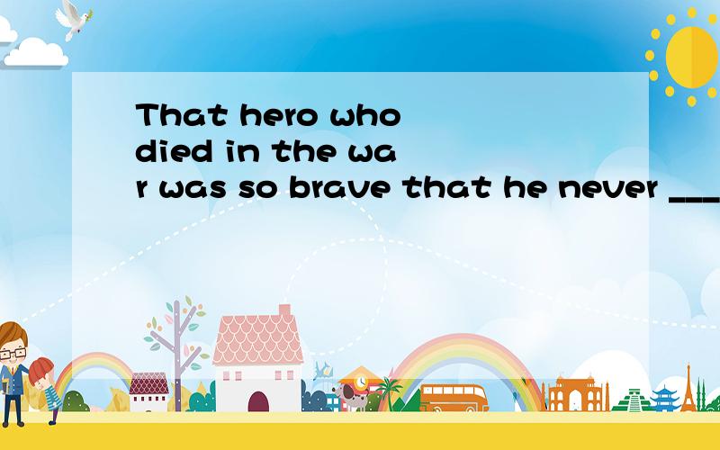 That hero who died in the war was so brave that he never _____ to the enemies until death.A.gave up B.gave out C.gave in D.gave away