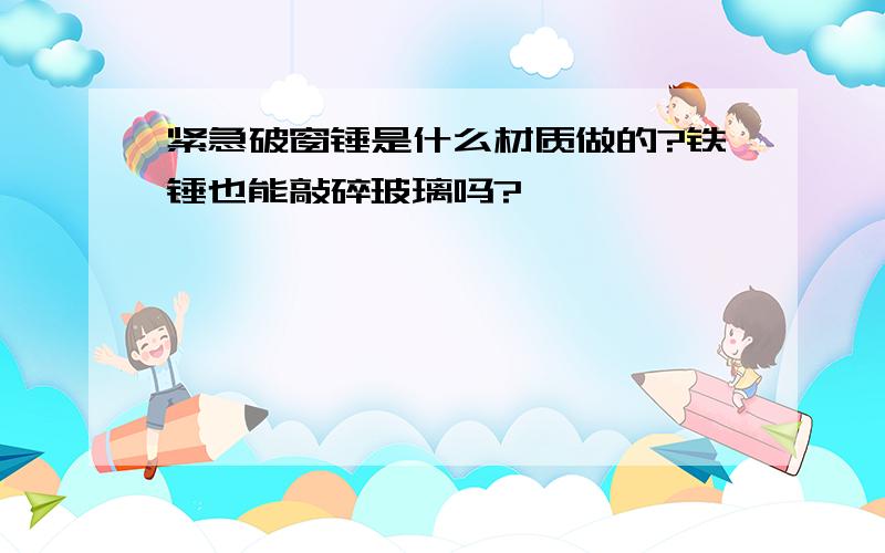 紧急破窗锤是什么材质做的?铁锤也能敲碎玻璃吗?