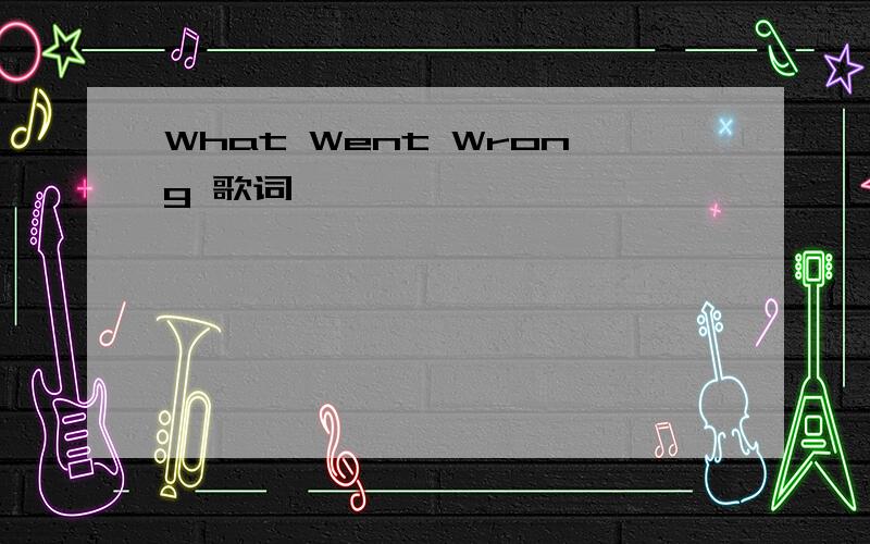 What Went Wrong 歌词