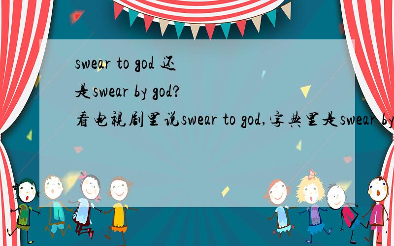 swear to god 还是swear by god?看电视剧里说swear to god,字典里是swear by god,到底是什么?