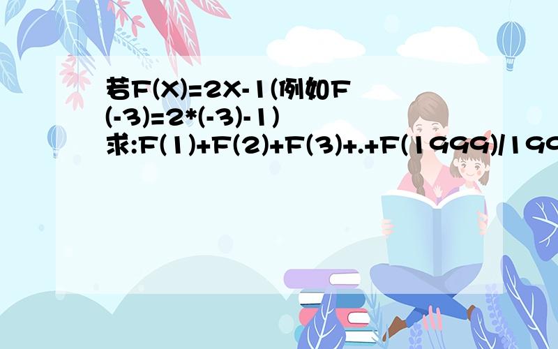 若F(X)=2X-1(例如F(-3)=2*(-3)-1)求:F(1)+F(2)+F(3)+.+F(1999)/1999的值巧算