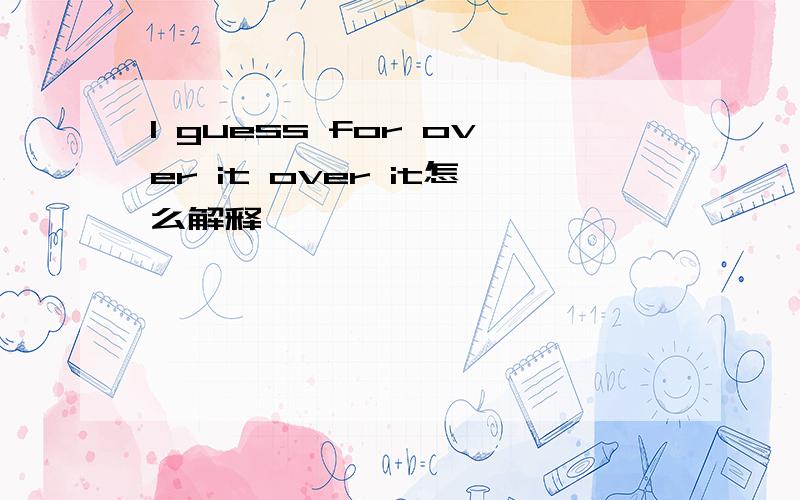 I guess for over it over it怎么解释