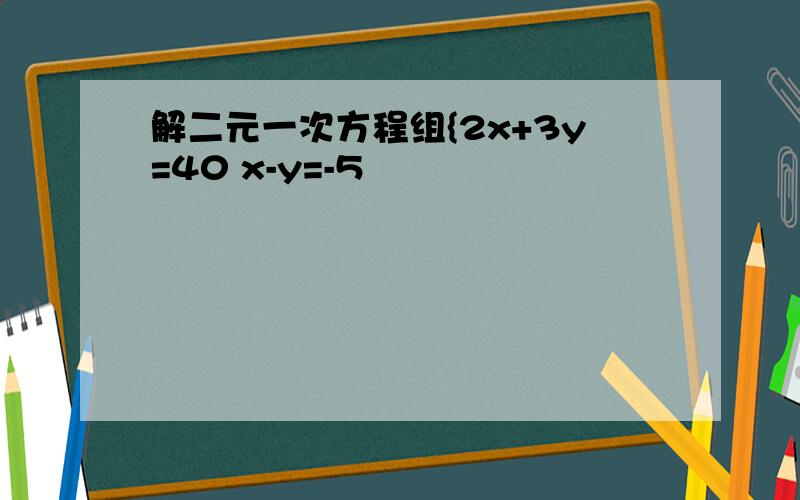 解二元一次方程组{2x+3y=40 x-y=-5