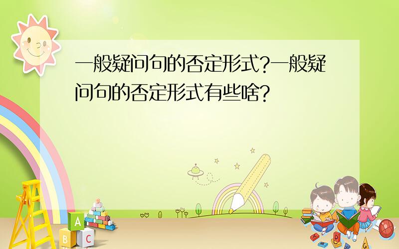 一般疑问句的否定形式?一般疑问句的否定形式有些啥?