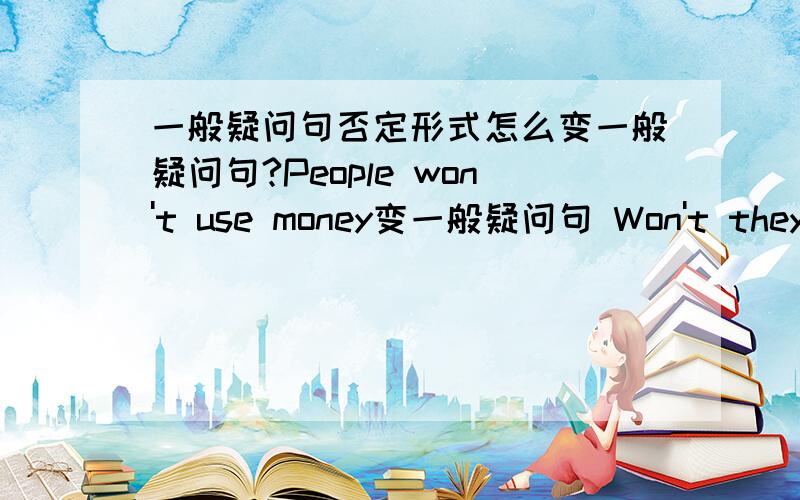 一般疑问句否定形式怎么变一般疑问句?People won't use money变一般疑问句 Won't they use money?