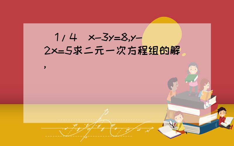 (1/4)x-3y=8,y-2x=5求二元一次方程组的解,