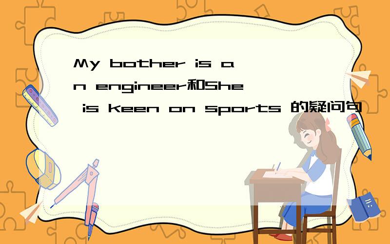 My bother is an engineer和She is keen on sports 的疑问句