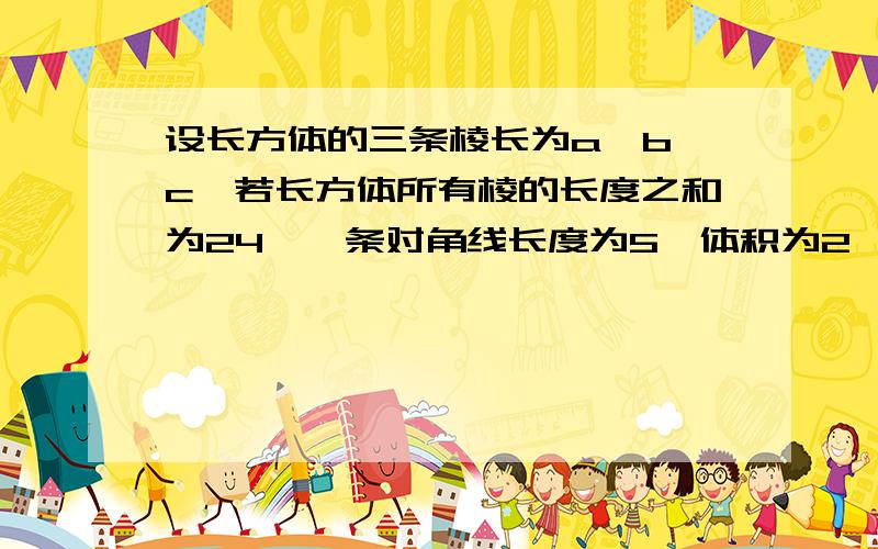 设长方体的三条棱长为a,b,c,若长方体所有棱的长度之和为24,一条对角线长度为5,体积为2,则1/a+1/b+1/