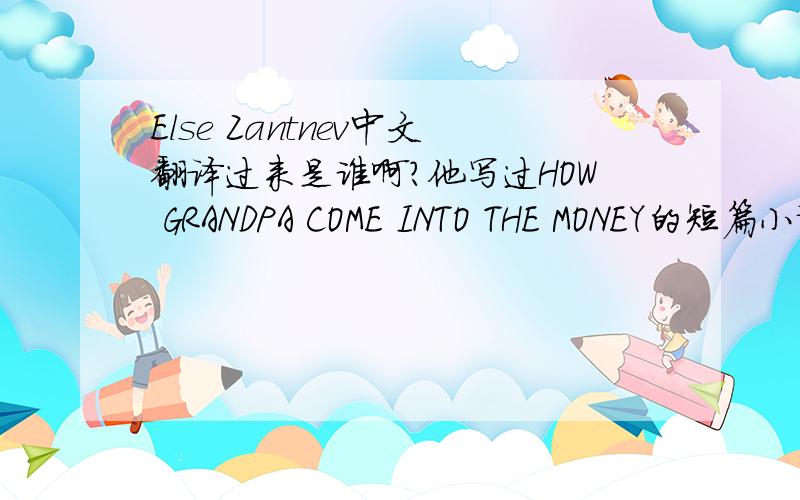 Else Zantnev中文翻译过来是谁啊?他写过HOW GRANDPA COME INTO THE MONEY的短篇小说~
