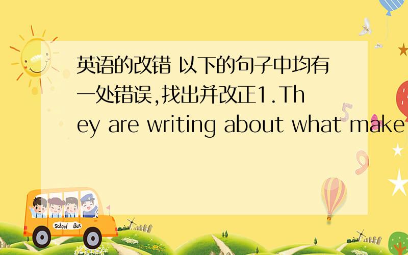 英语的改错 以下的句子中均有一处错误,找出并改正1.They are writing about what make them unique 2.Here's else something to think about.3.Jenny and Danny enjoyed himself at the party yesterday4.There is going to be a talented show i