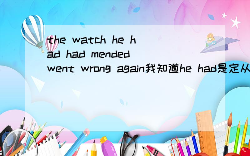 the watch he had had mended went wrong again我知道he had是定从 had mended是修饰the watch he had的,但是had mended不应该用被动语态吗?the watch是物啊