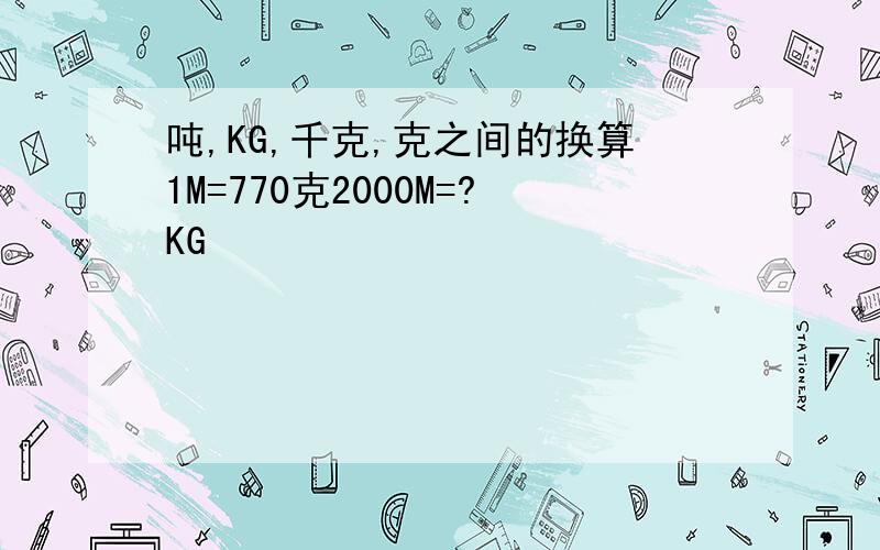 吨,KG,千克,克之间的换算1M=770克2000M=?KG