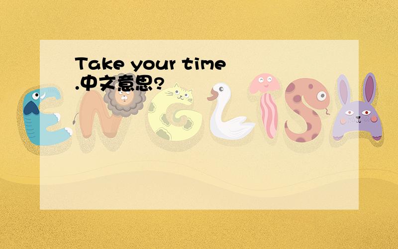 Take your time.中文意思?