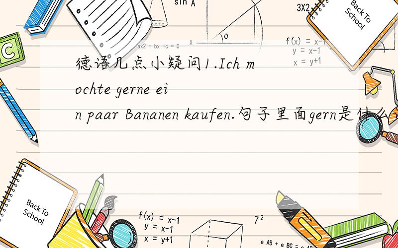 德语几点小疑问1.Ich mochte gerne ein paar Bananen kaufen.句子里面gern是什么词性?形容词还是副词?（个人觉得是形容词） 那么它是怎么从gern变为gerne的?还是其他原因?2.还是上面一句..einkaufen跟kaufen