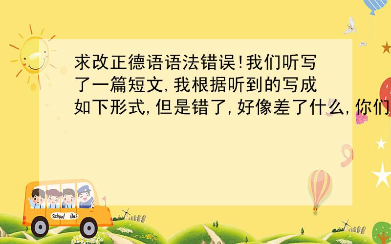 求改正德语语法错误!我们听写了一篇短文,我根据听到的写成如下形式,但是错了,好像差了什么,你们看看错在哪：Aber die Fahrt dauert eine Dreiviertelstunde.