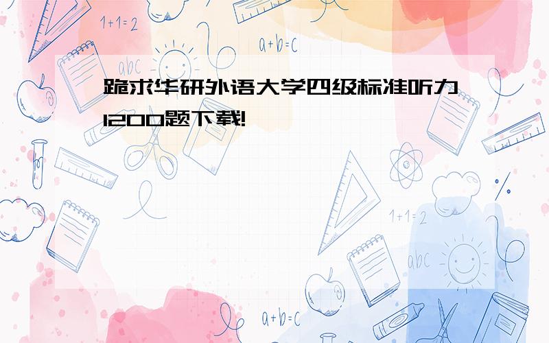 跪求华研外语大学四级标准听力1200题下载!