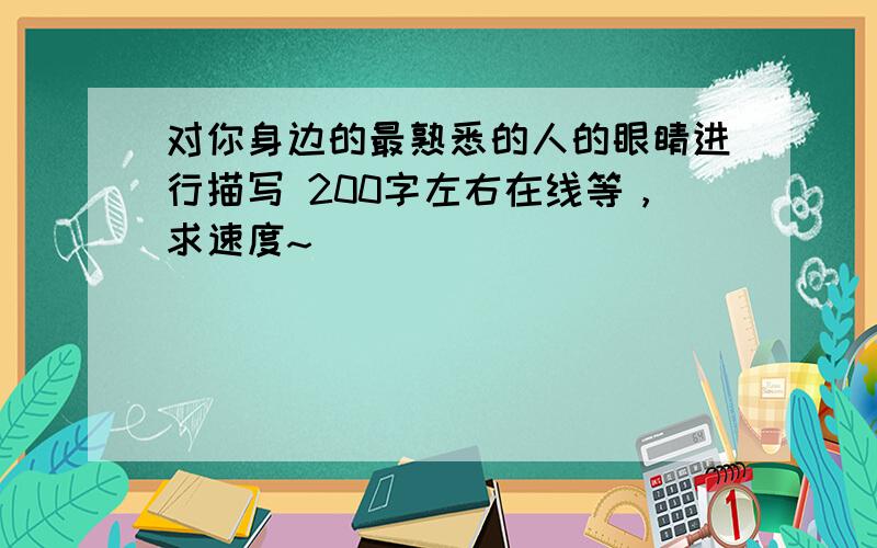 对你身边的最熟悉的人的眼睛进行描写 200字左右在线等，求速度~