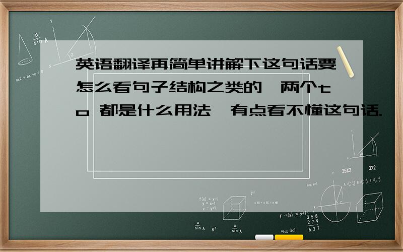 英语翻译再简单讲解下这句话要怎么看句子结构之类的,两个to 都是什么用法,有点看不懂这句话.