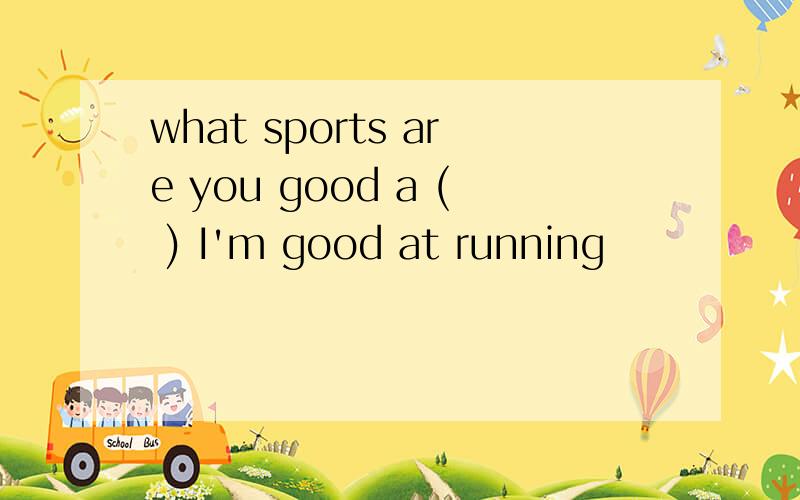 what sports are you good a ( ) I'm good at running