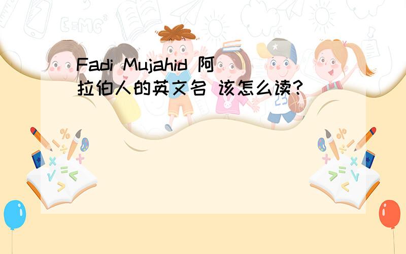 Fadi Mujahid 阿拉伯人的英文名 该怎么读?