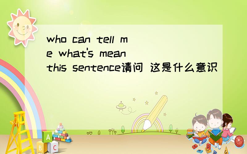 who can tell me what's mean this sentence请问 这是什么意识