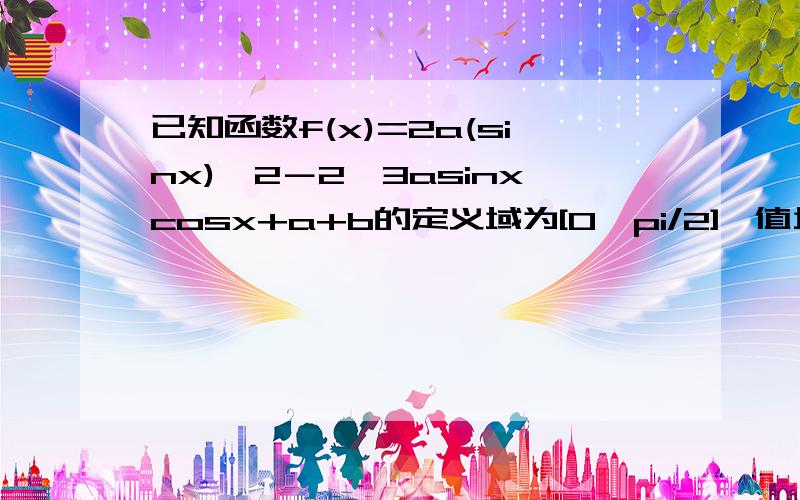 已知函数f(x)=2a(sinx)^2－2√3asinxcosx+a+b的定义域为[0,pi/2],值域[-5,1],求a、b的值.