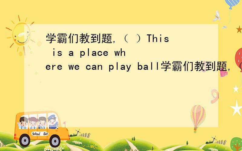 学霸们教到题,（ ）This is a place where we can play ball学霸们教到题,（ ）This is a place where we can play ball games A.court B swallow C Spring festival D theatre E Easter F swan G fall