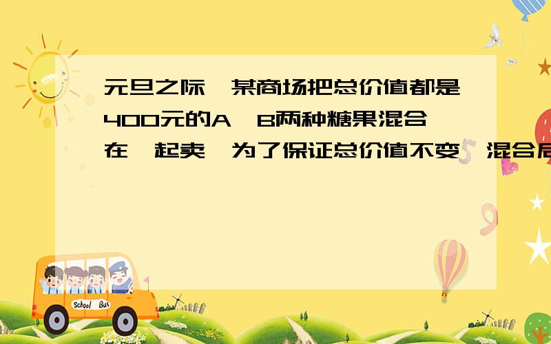 元旦之际,某商场把总价值都是400元的A、B两种糖果混合在一起卖,为了保证总价值不变,混合后的糖的价格每千克要比A种糖果少3元,比B种糖果要多2元,求原来A、B两种糖果的价格.